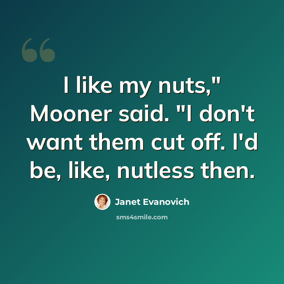 “I like my nuts," Mooner said. "I don't want them cut off. I'd be, like, nutless then.” quote by Janet Evanovich