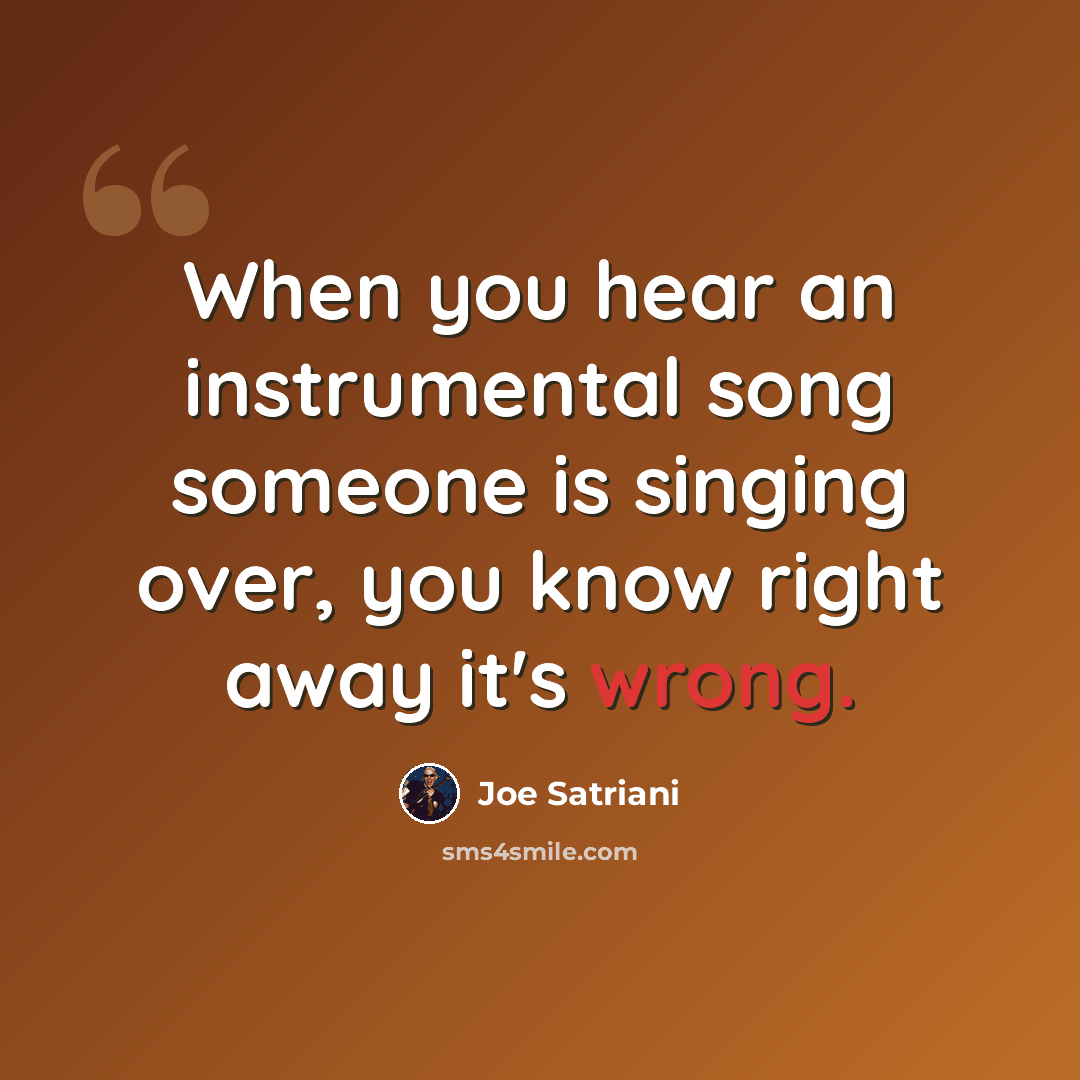 “When you hear an instrumental song someone is singing over, you know right away it's wrong.” quote by Joe Satriani