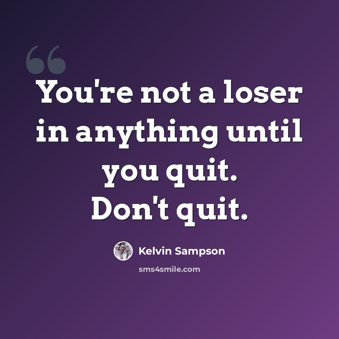 “You're not a loser in anything until you quit. Don't quit.” quote by Kelvin Sampson