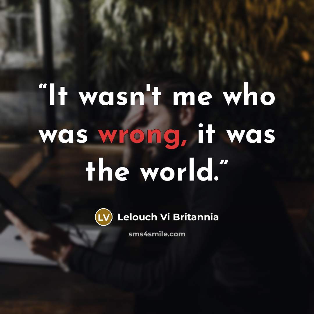 “It wasn't me who was wrong, it was the world.” quote by Lelouch Vi Britannia