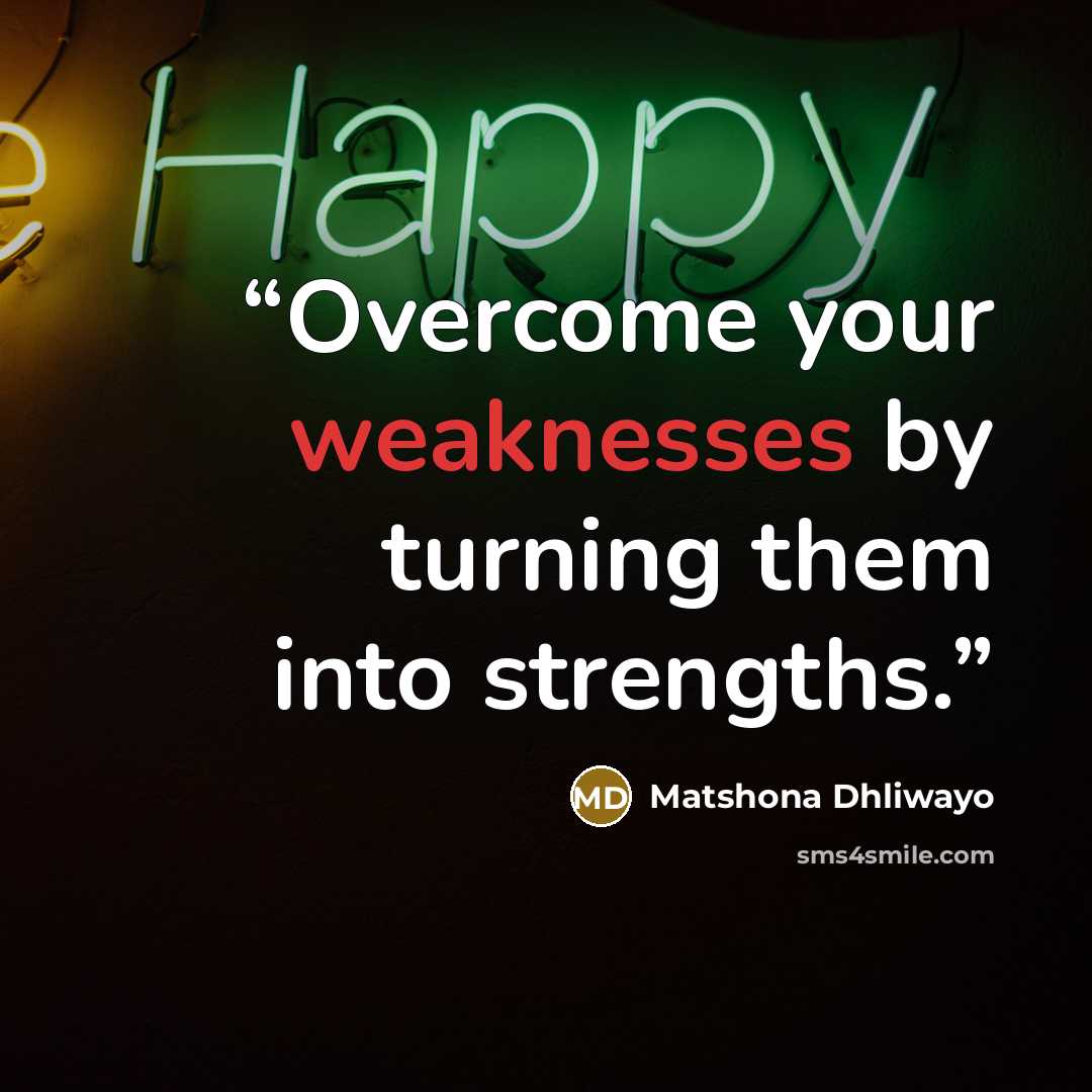 “Overcome your weaknesses by turning them into strengths.” quote by Matshona Dhliwayo