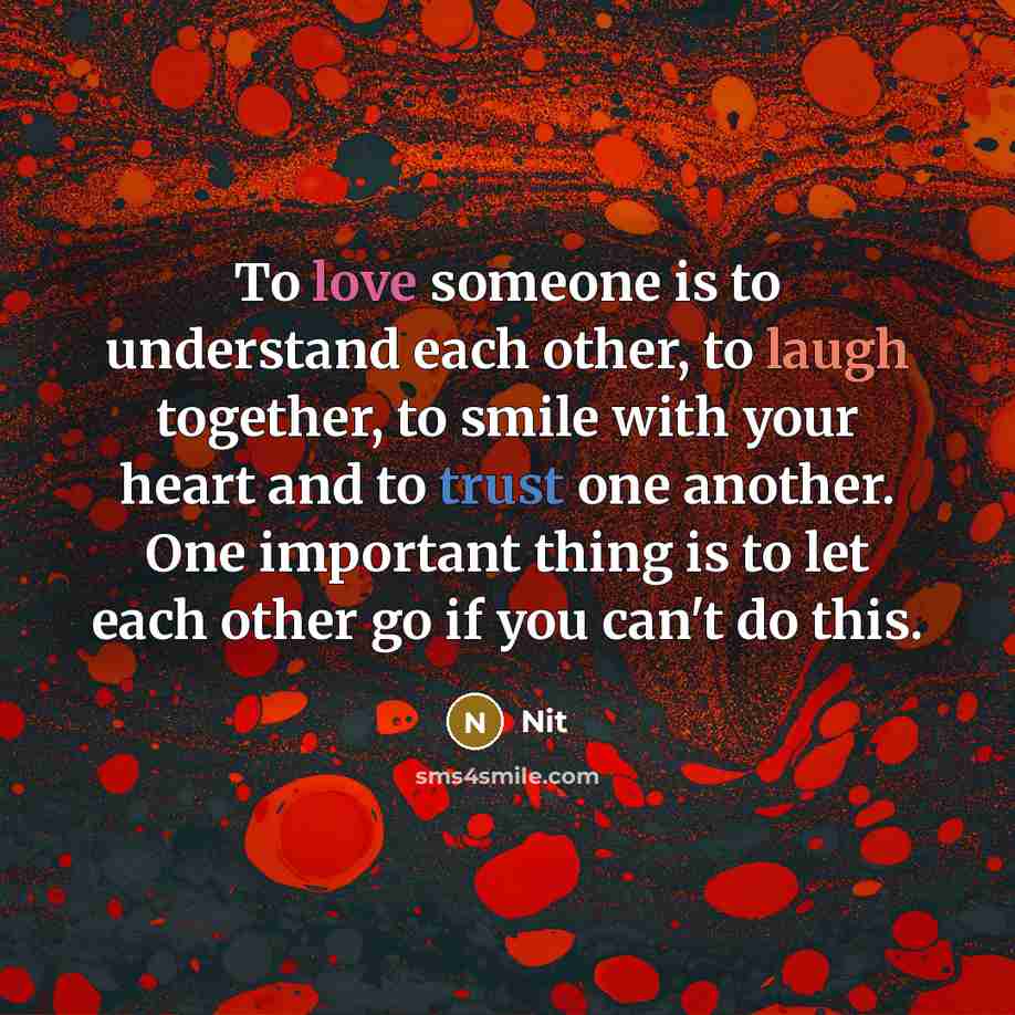 “To love someone is to understand each other, to laugh together, to smile with your heart and to trust one another. One important thing is to let each other go if you can't do this.” quote by Nit