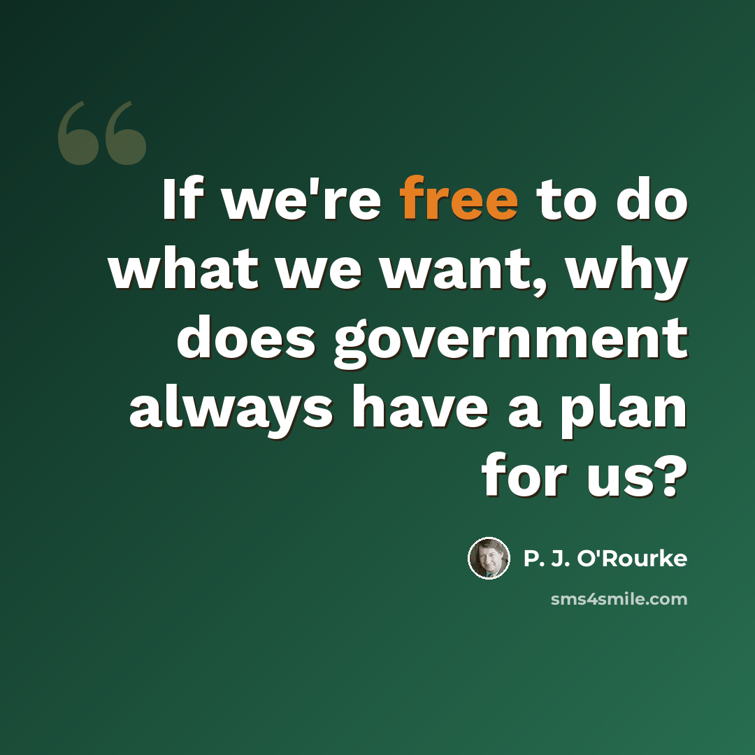 “If we're free to do what we want, why does government always have a plan for us?” quote by P. J. O'Rourke