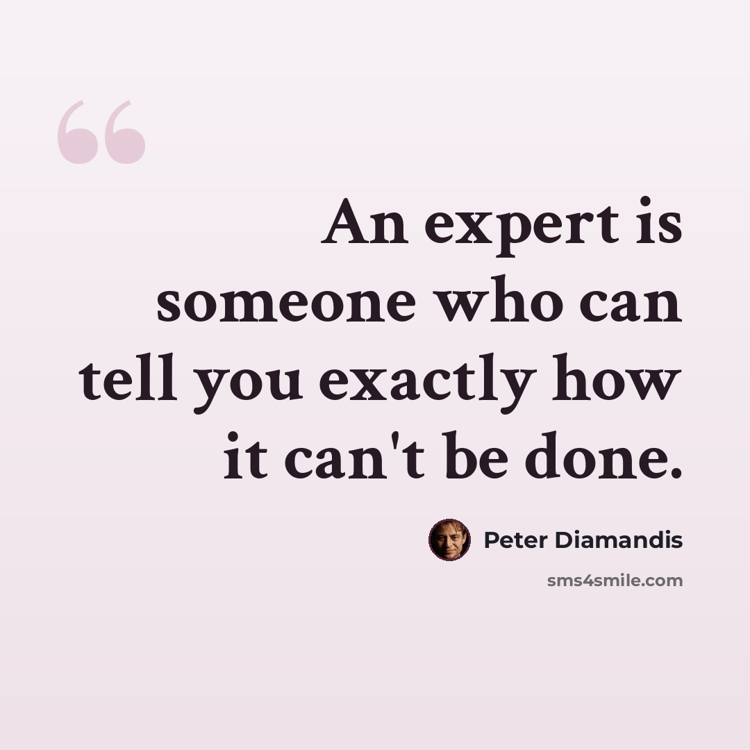 “An expert is someone who can tell you exactly how it can't be done.” quote by Peter Diamandis