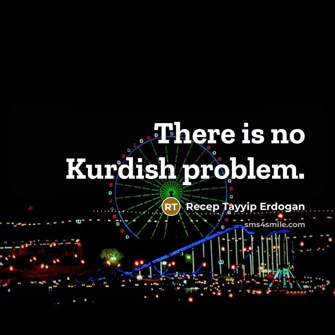 “There is no Kurdish problem.” quote by Recep Tayyip Erdogan