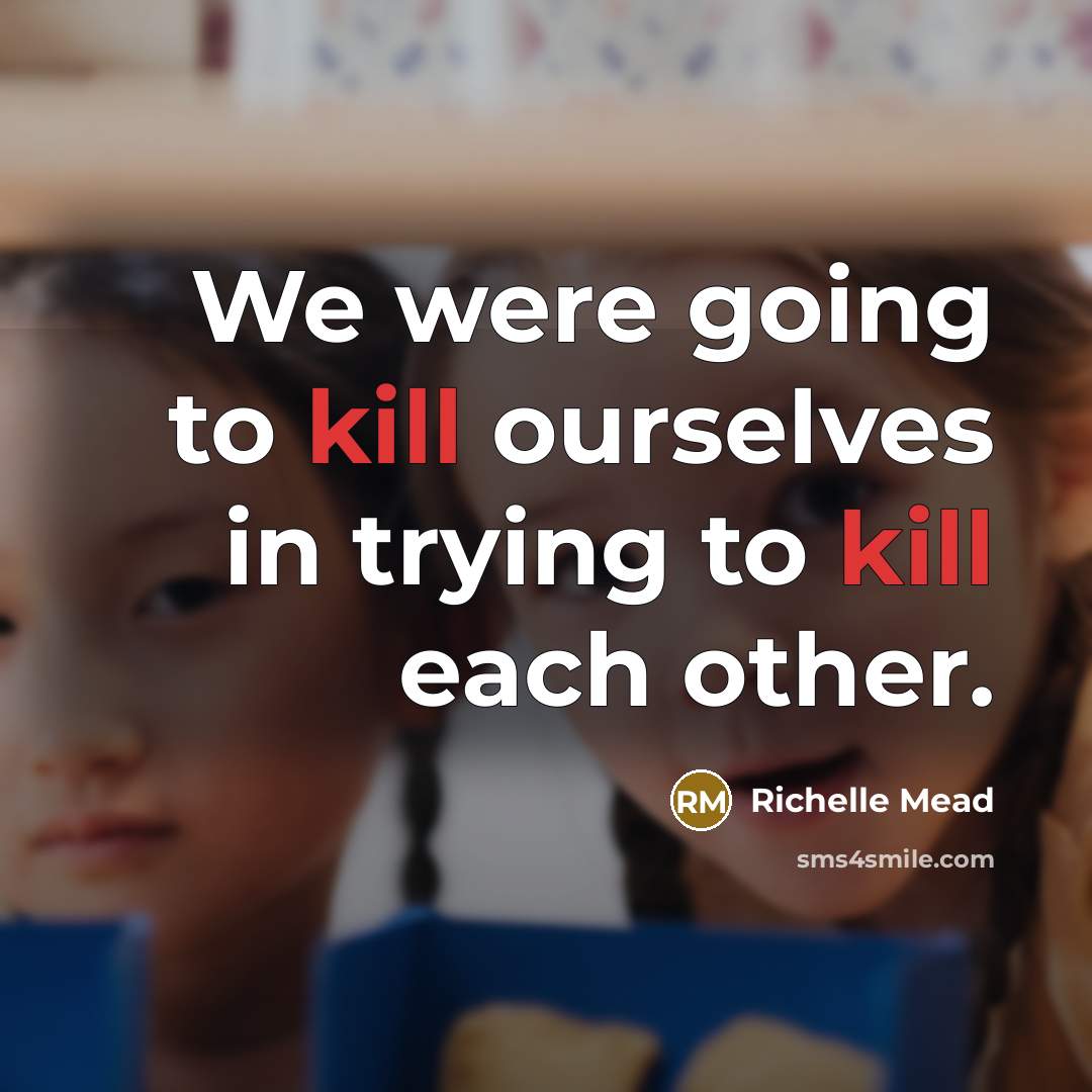 “We were going to kill ourselves in trying to kill each other.” quote by Richelle Mead
