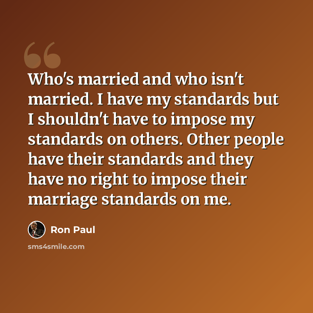 “Who's married and who isn't married. I have my standards but I shouldn't have to impose my standards on others. Other people have their standards and they have no right to impose their marriage standards on me.” quote by Ron Paul