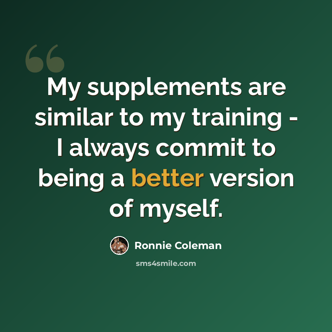 “My supplements are similar to my training - I always commit to being a better version of myself.” quote by Ronnie Coleman