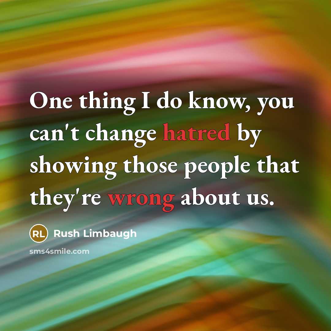 “One thing I do know, you can't change hatred by showing those people that they're wrong about us.” quote by Rush Limbaugh