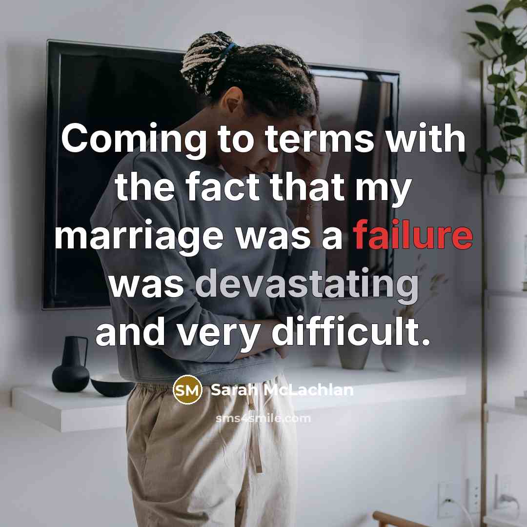 “Coming to terms with the fact that my marriage was a failure was devastating and very difficult.” quote by Sarah McLachlan