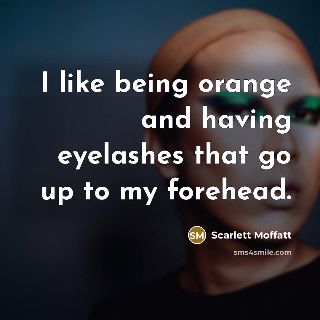 “I like being orange and having eyelashes that go up to my forehead.” quote by Scarlett Moffatt