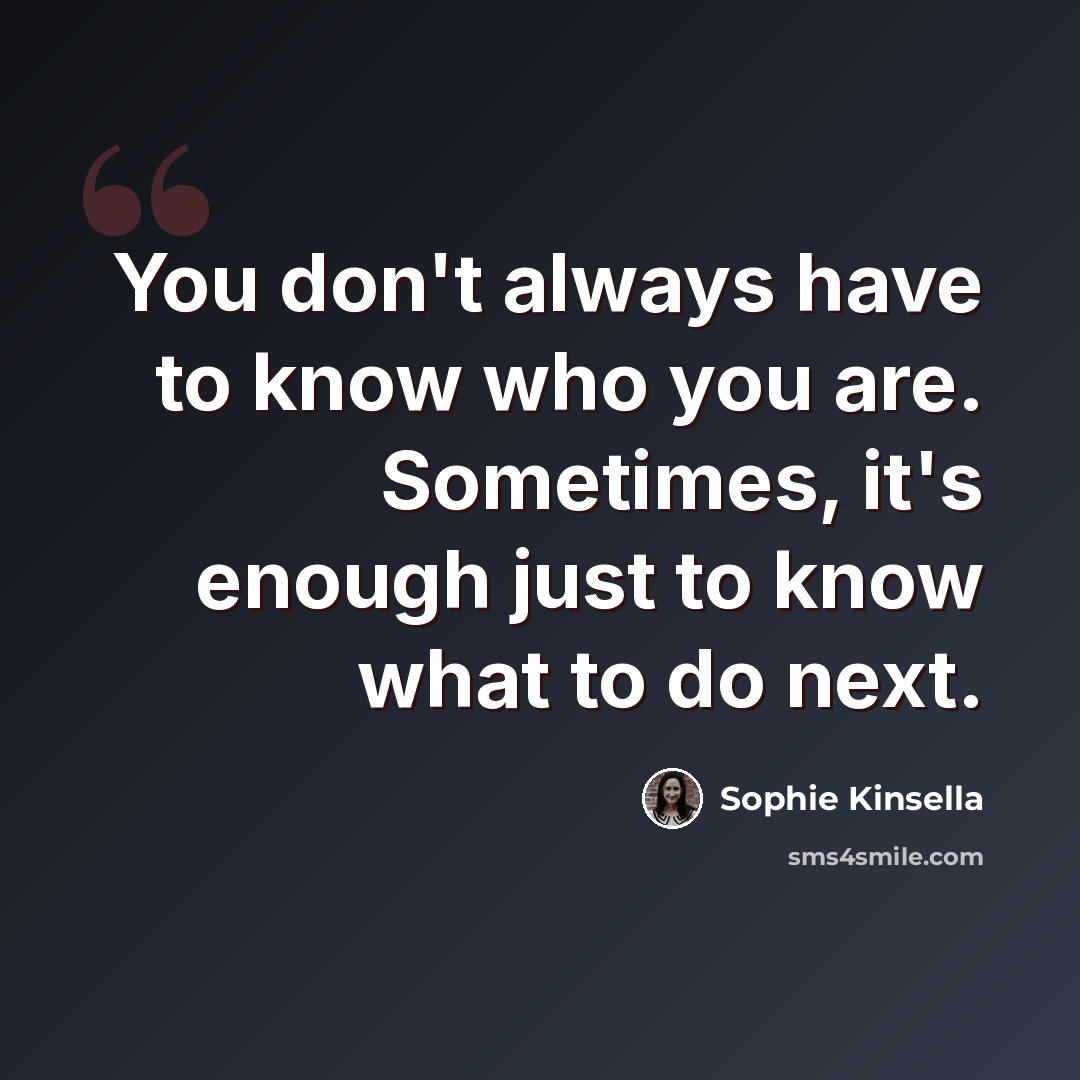 “You don't always have to know who you are. Sometimes, it's enough just to know what to do next.” quote by Sophie Kinsella