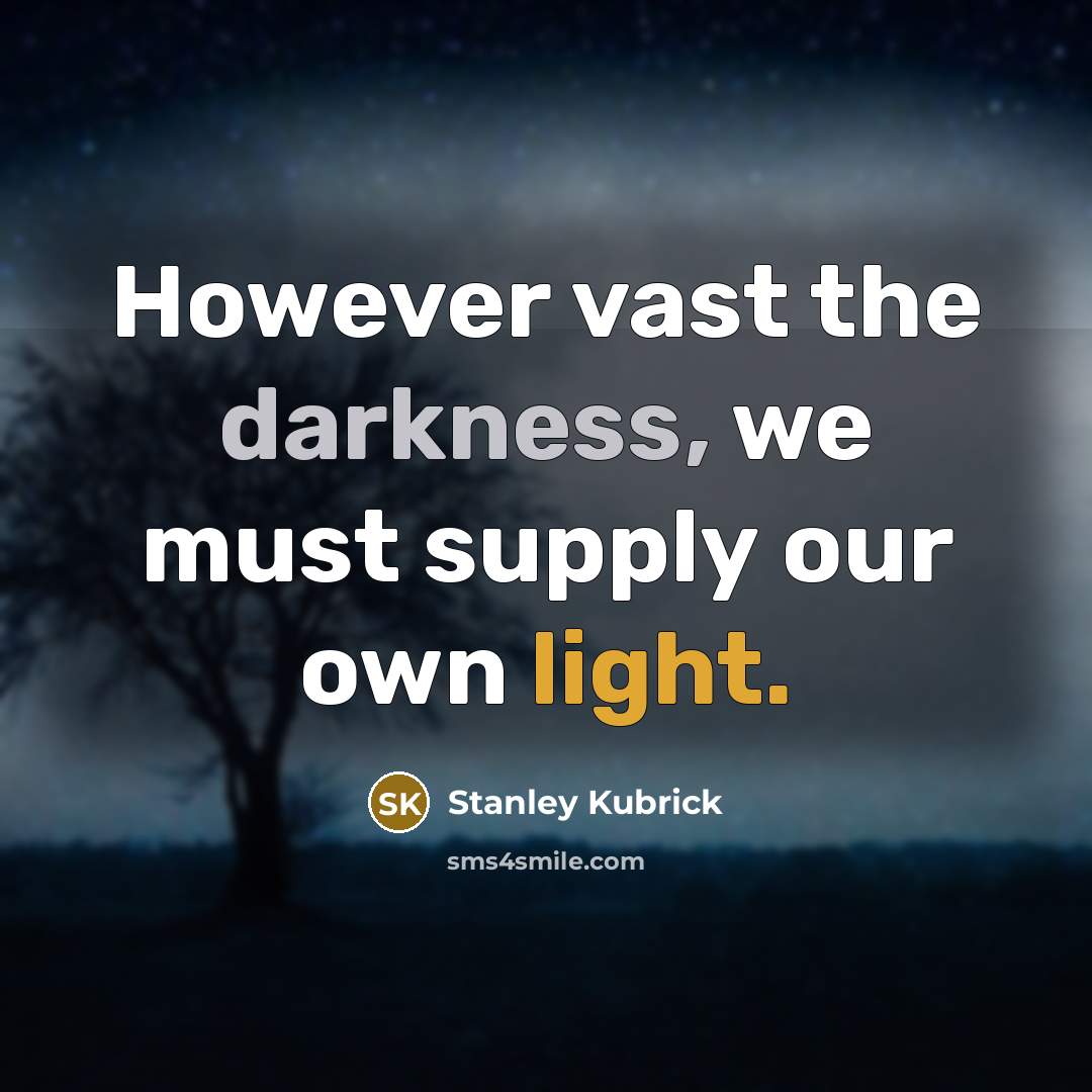 “However vast the darkness, we must supply our own light.” quote by Stanley Kubrick