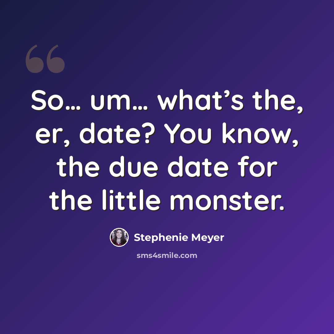 “So… um… what’s the, er, date? You know, the due date for the little monster.” quote by Stephenie Meyer
