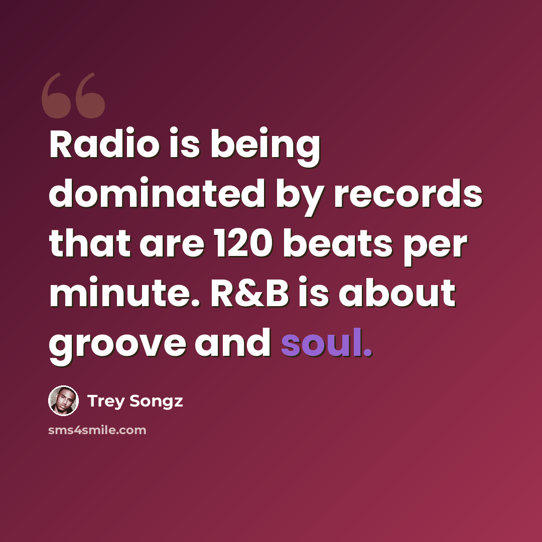 “Radio is being dominated by records that are 120 beats per minute. R&B is about groove and soul.” quote by Trey Songz