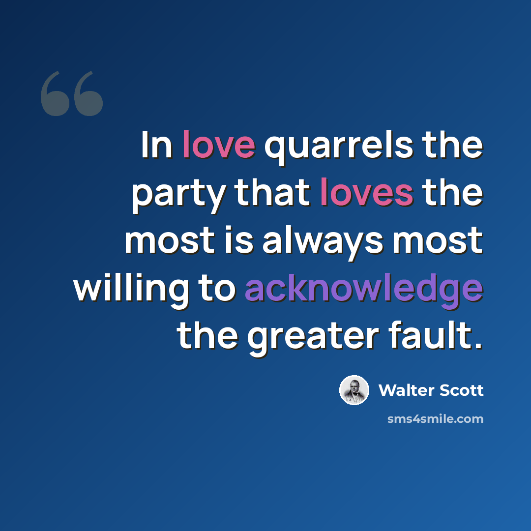 “In love quarrels the party that loves the most is always most willing to acknowledge the greater fault.” quote by Walter Scott