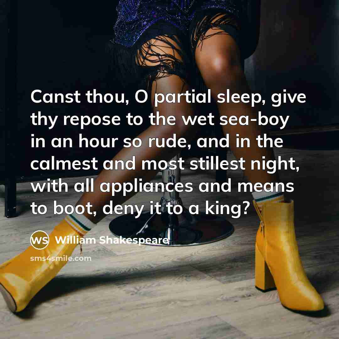 “Canst thou, O partial sleep, give thy repose to the wet sea-boy in an hour so rude, and in the calmest and most stillest night, with all appliances and means to boot, deny it to a king?” quote by William Shakespeare