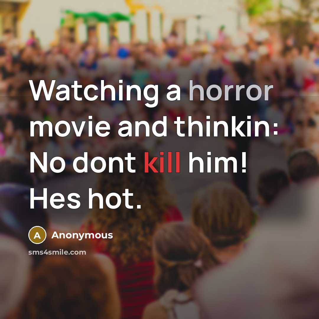 “Watching a horror movie and thinkin: No dont kill him! Hes hot.” quote by Anonymous