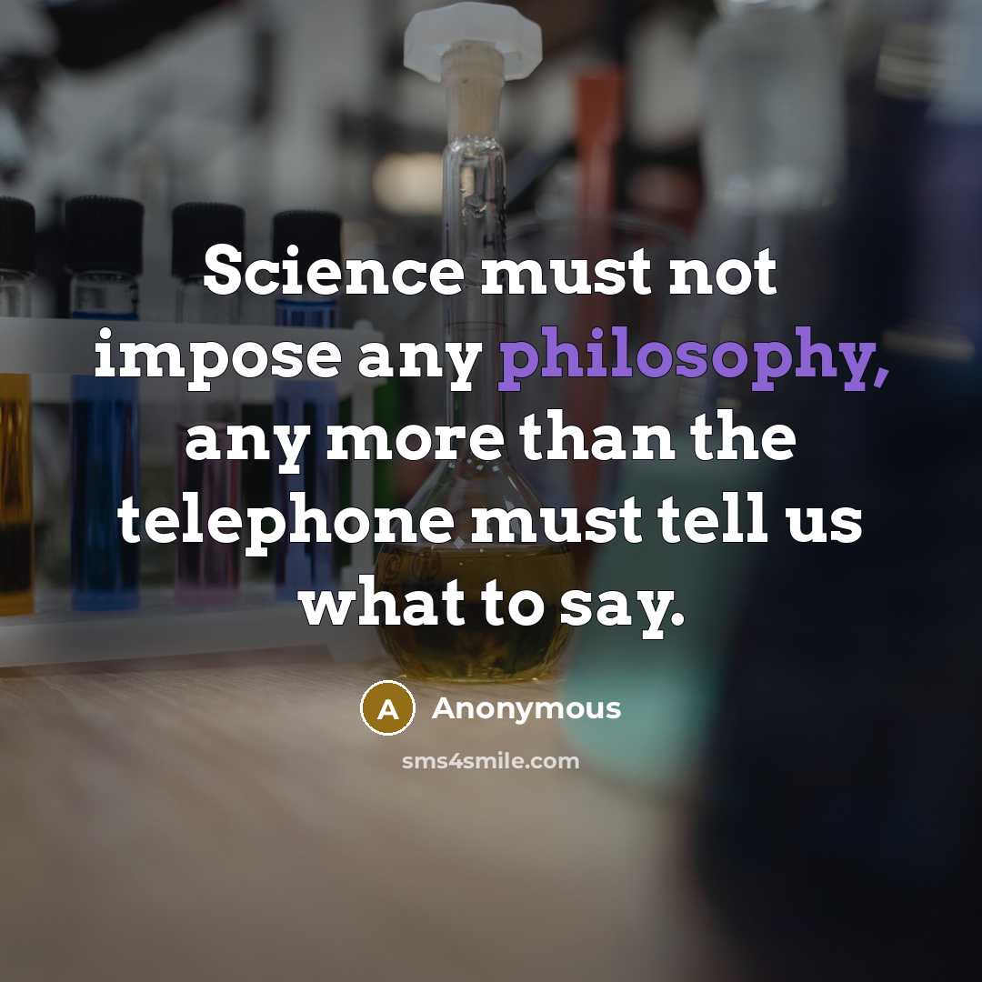 “Science must not impose any philosophy, any more than the telephone must tell us what to say.” quote by Anonymous
