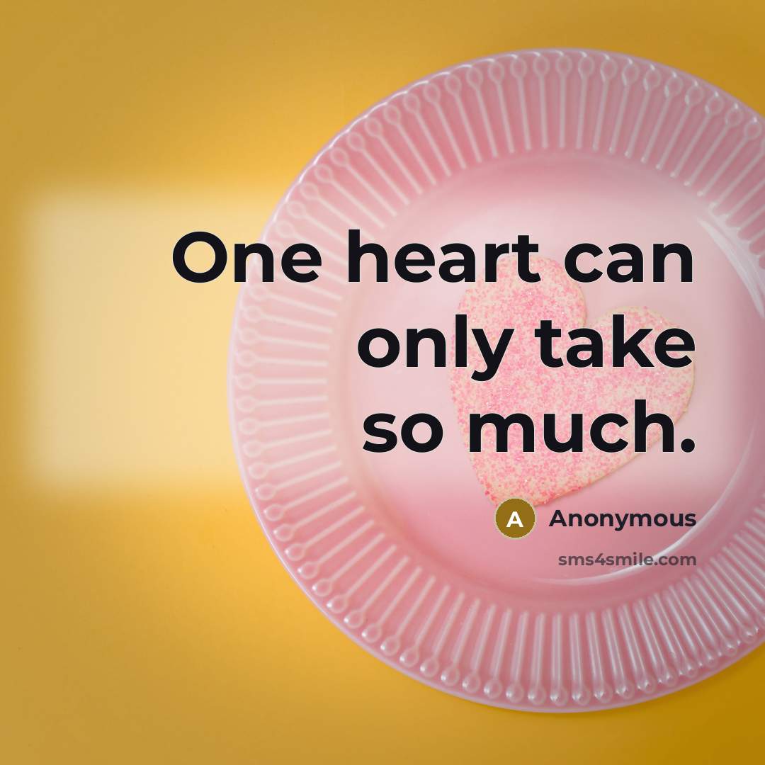 “One heart can only take so much.” quote by Anonymous