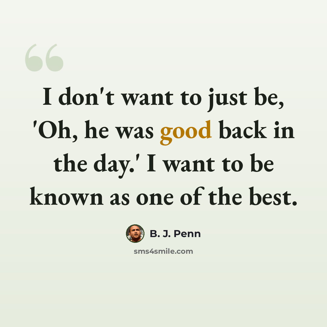 “I don't want to just be, 'Oh, he was good back in the day.' I want to be known as one of the best.” quote by B. J. Penn
