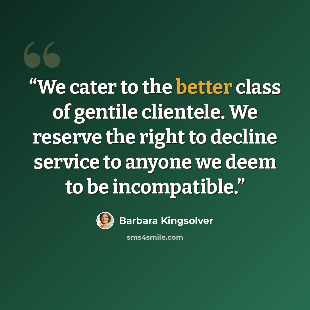 “We cater to the better class of gentile clientele. We reserve the right to decline service to anyone we deem to be incompatible.” quote by Barbara Kingsolver