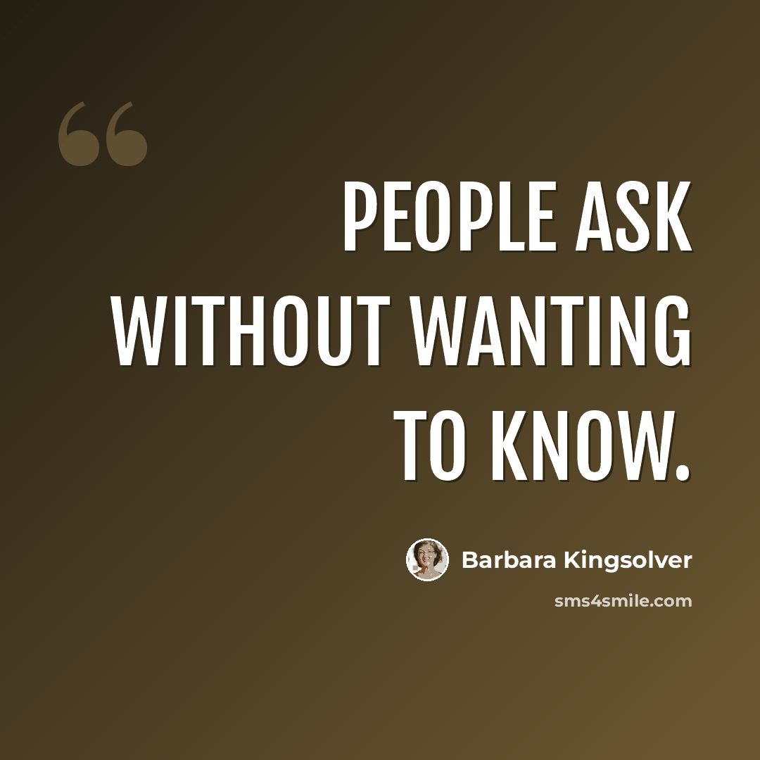 “People ask without wanting to know.” quote by Barbara Kingsolver