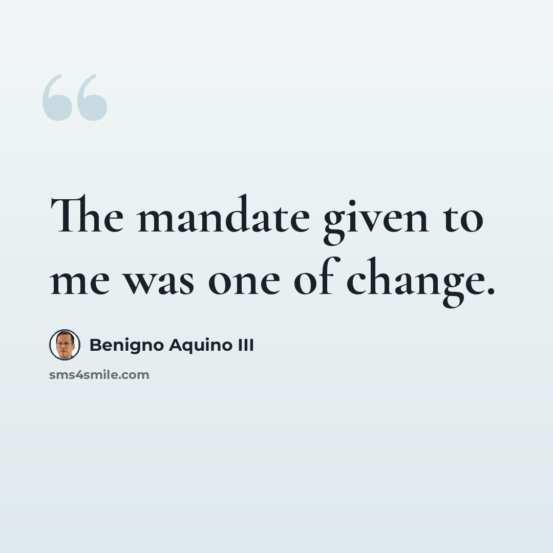 “The mandate given to me was one of change.” quote by Benigno Aquino III