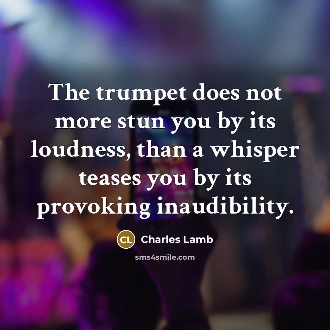 “The trumpet does not more stun you by its loudness, than a whisper teases you by its provoking inaudibility.” quote by Charles Lamb