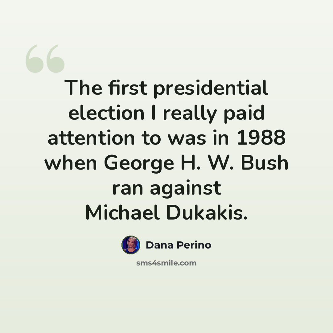 “The first presidential election I really paid attention to was in 1988 when George H. W. Bush ran against Michael Dukakis.” quote by Dana Perino