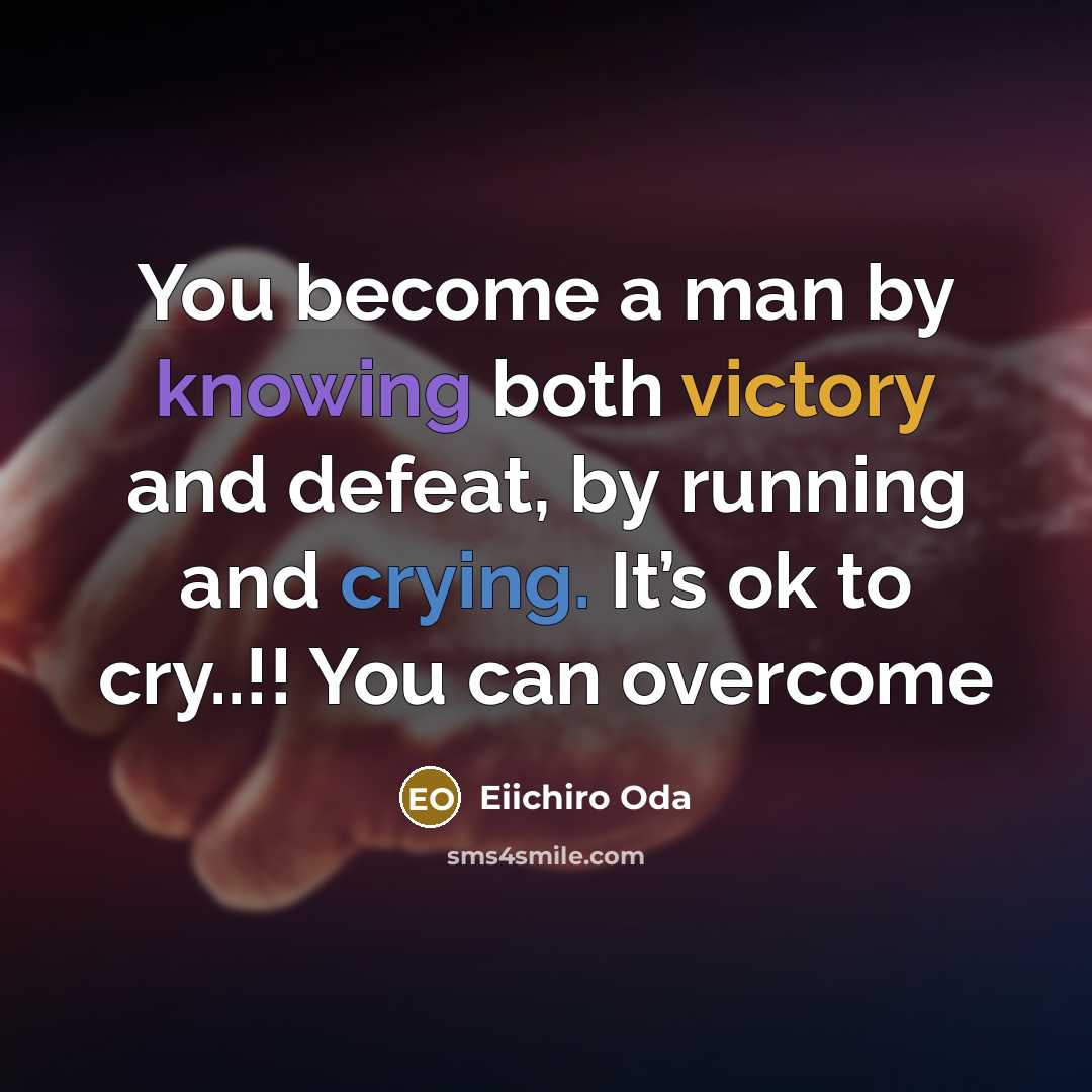 “You become a man by knowing both victory and defeat, by running and crying. It’s ok to cry..!! You can overcome” quote by Eiichiro Oda