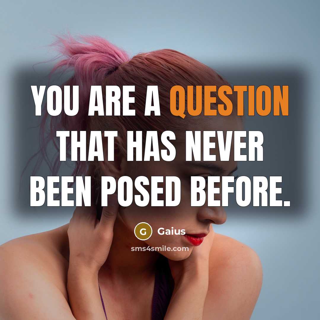 “You are a question that has never been posed before.” quote by Gaius