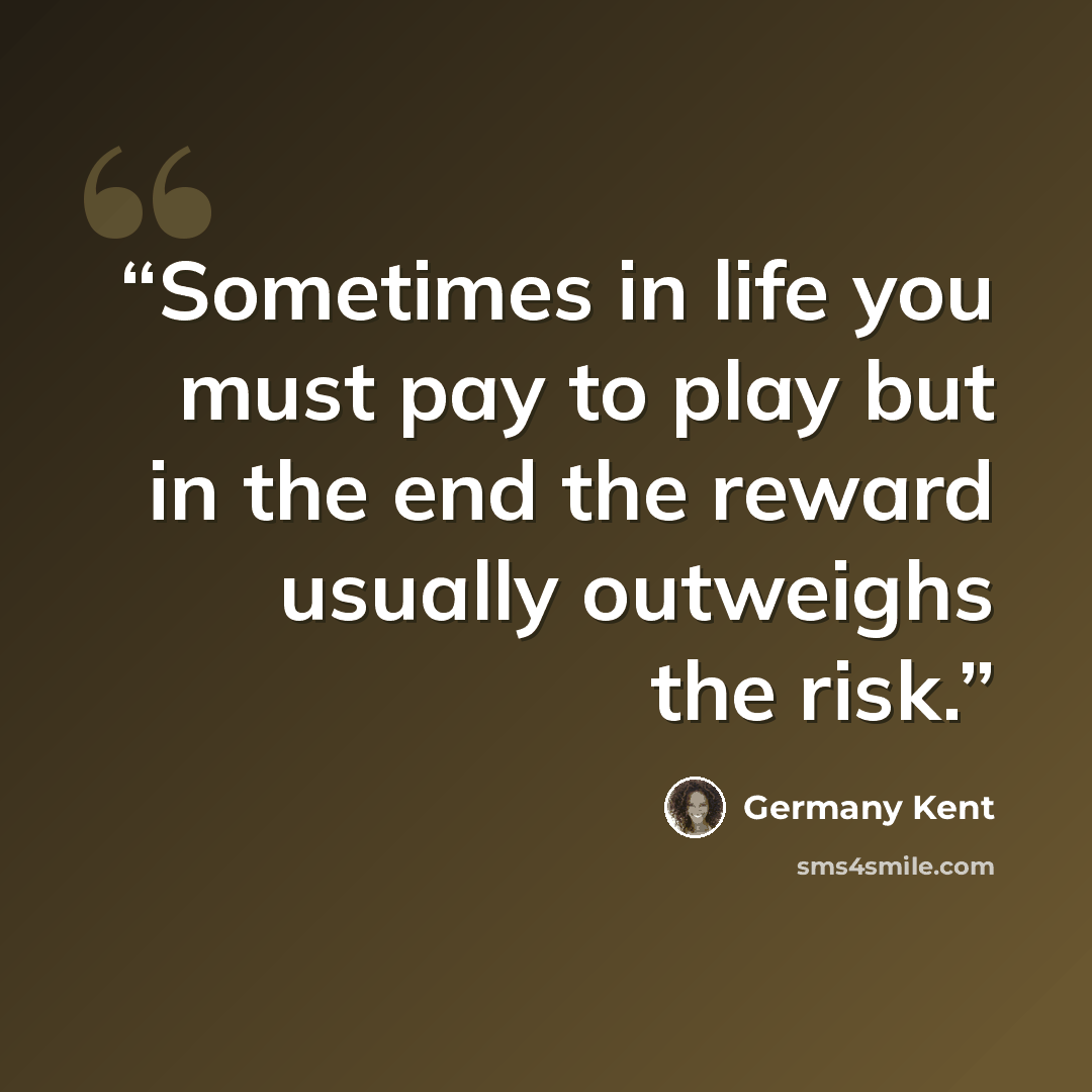 “Sometimes in life you must pay to play but in the end the reward usually outweighs the risk.” quote by Germany Kent