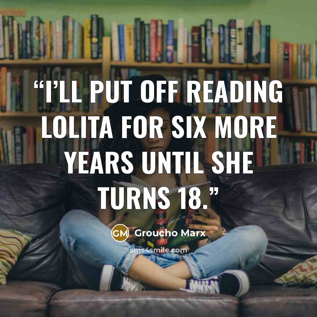“I’ll put off reading Lolita for six more years until she turns 18.” quote by Groucho Marx