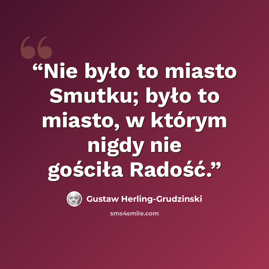 “Nie było to miasto Smutku; było to miasto, w którym nigdy nie gościła Radość.” quote by Gustaw Herling-Grudziński