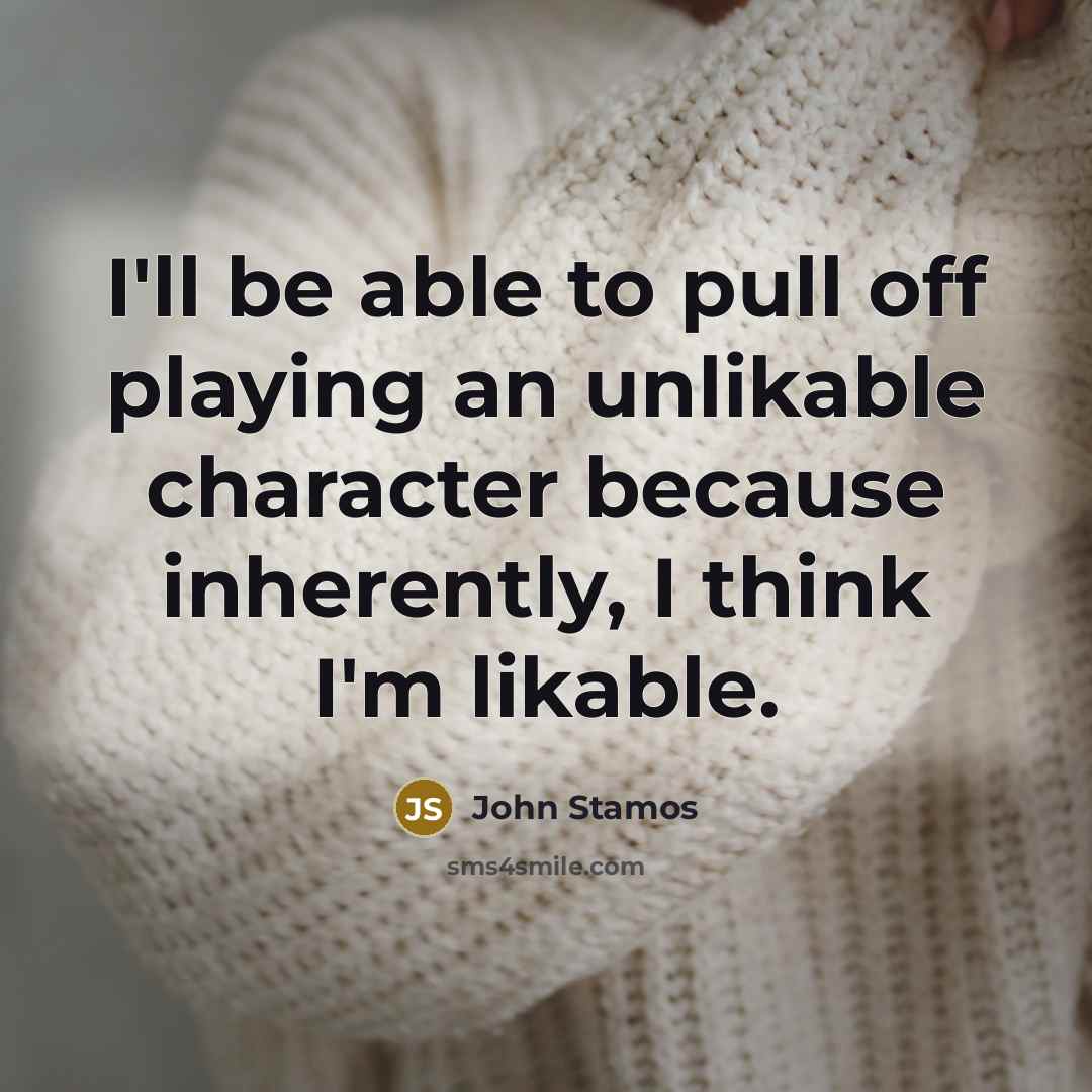 “I'll be able to pull off playing an unlikable character because inherently, I think I'm likable.” quote by John Stamos