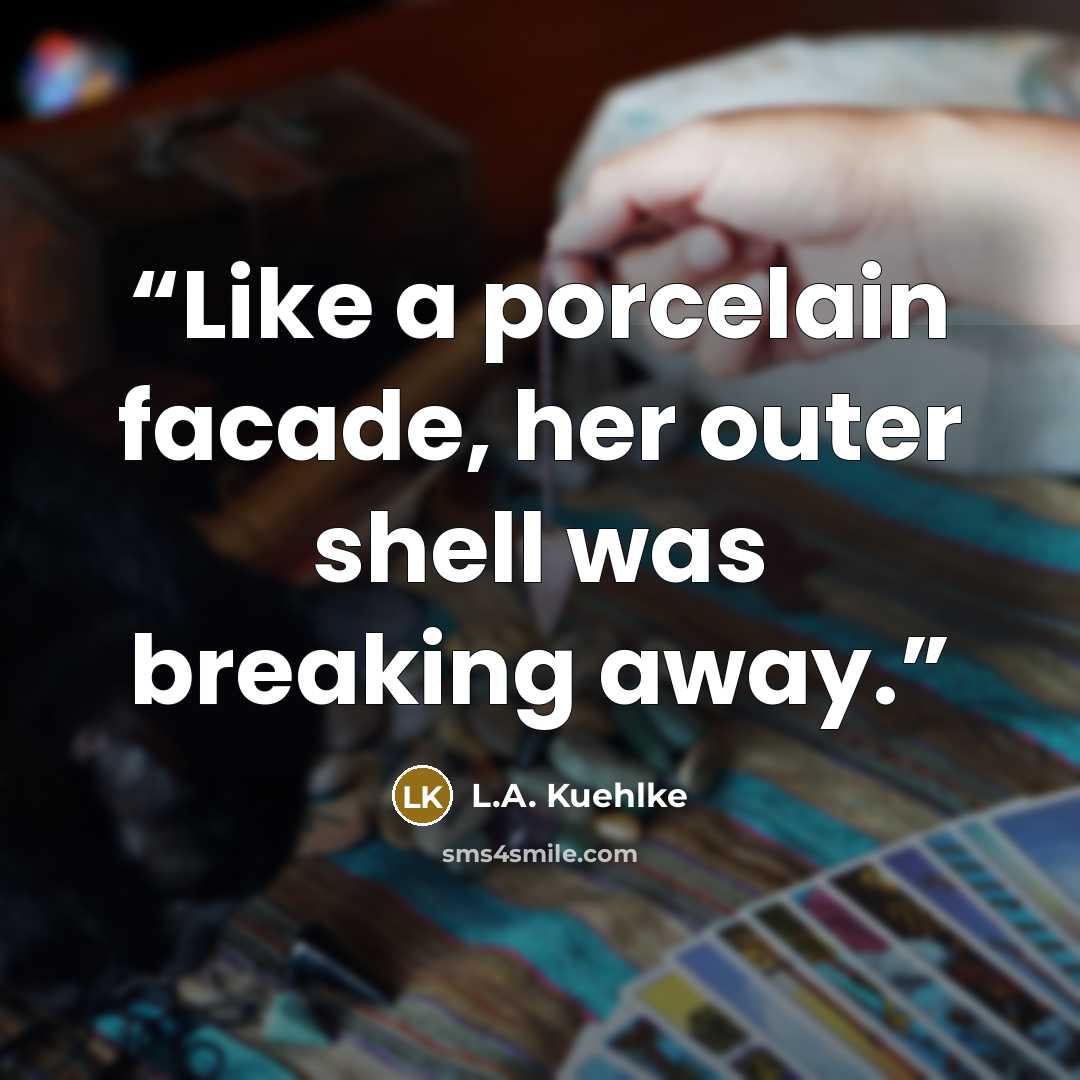 “Like a porcelain facade, her outer shell was breaking away.” quote by L.A. Kuehlke