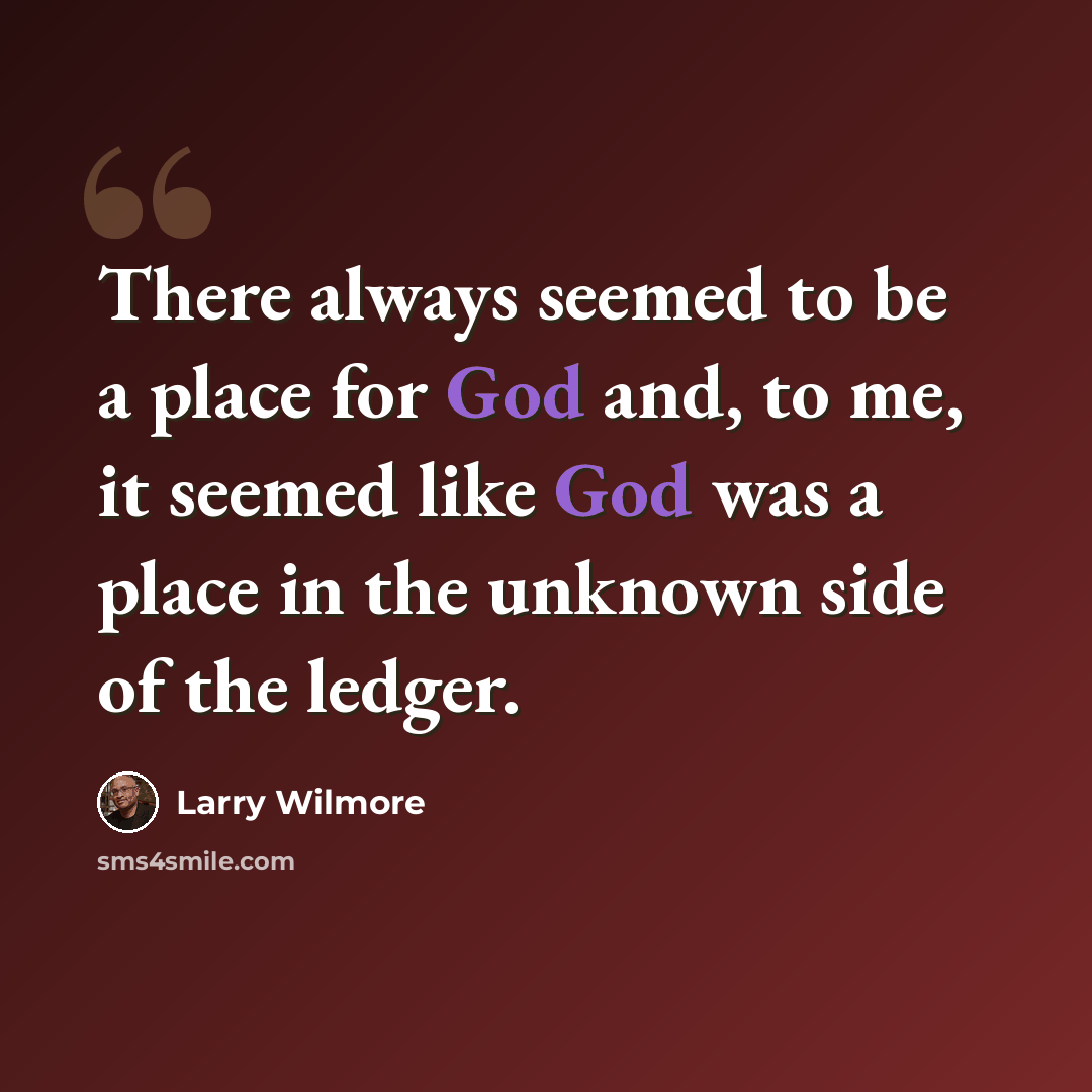 “There always seemed to be a place for God and, to me, it seemed like God was a place in the unknown side of the ledger.” quote by Larry Wilmore