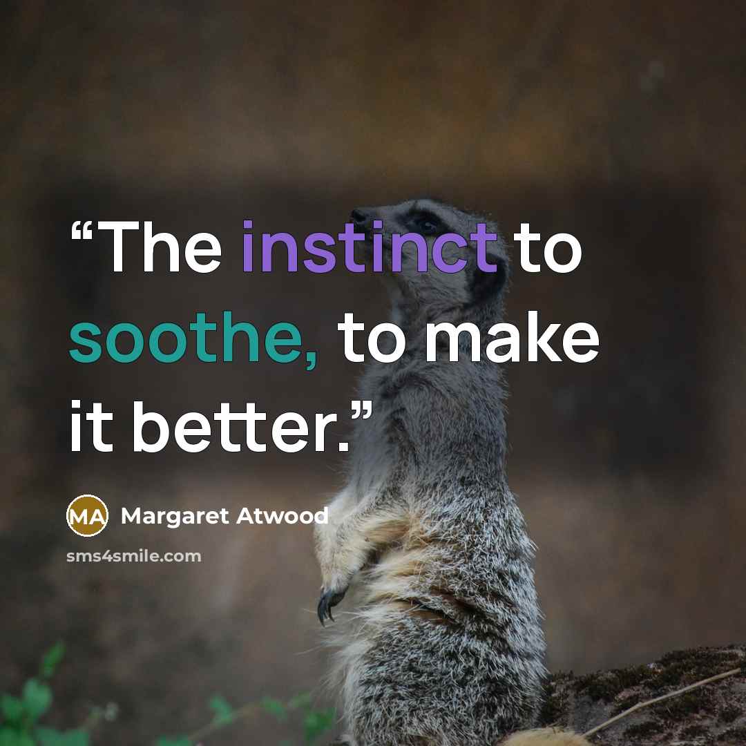 “The instinct to soothe, to make it better.” quote by Margaret Atwood