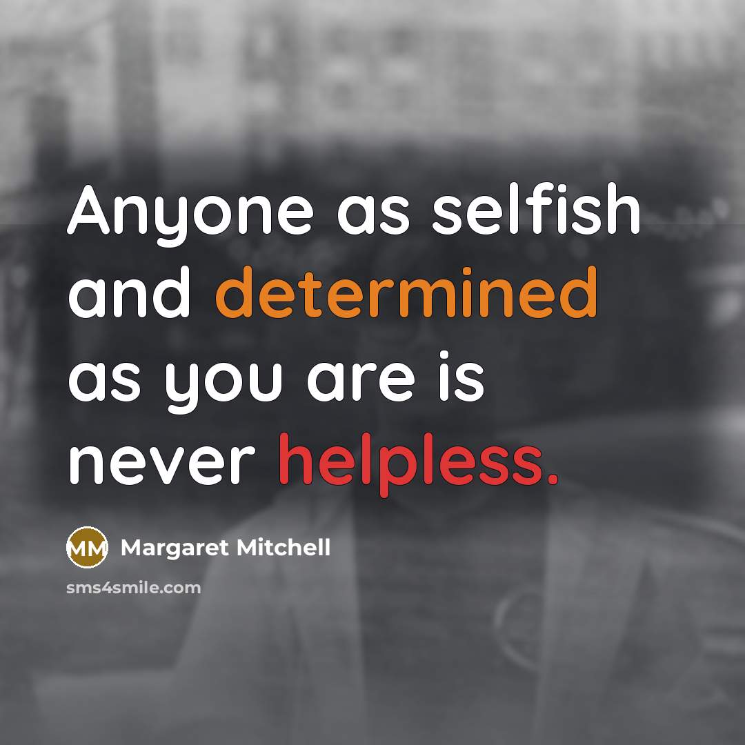 “Anyone as selfish and determined as you are is never helpless.” quote by Margaret Mitchell