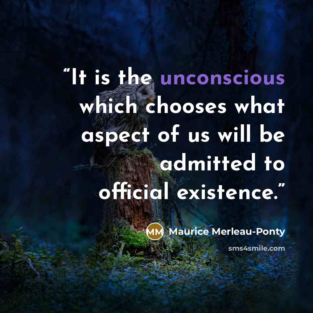 “It is the unconscious which chooses what aspect of us will be admitted to official existence.” quote by Maurice Merleau-Ponty