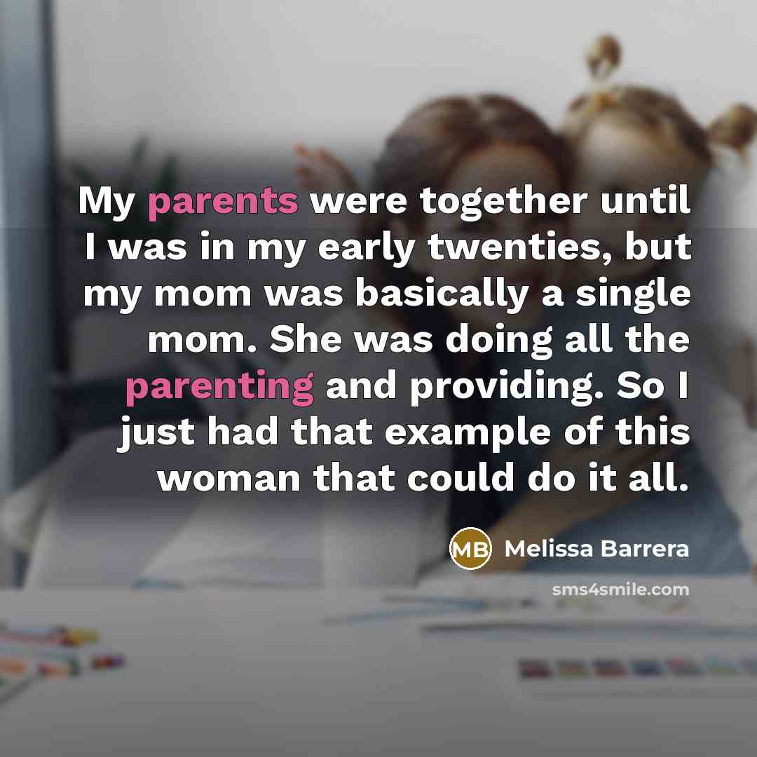 “My parents were together until I was in my early twenties, but my mom was basically a single mom. She was doing all the parenting and providing. So I just had that example of this woman that could do it all.” quote by Melissa Barrera