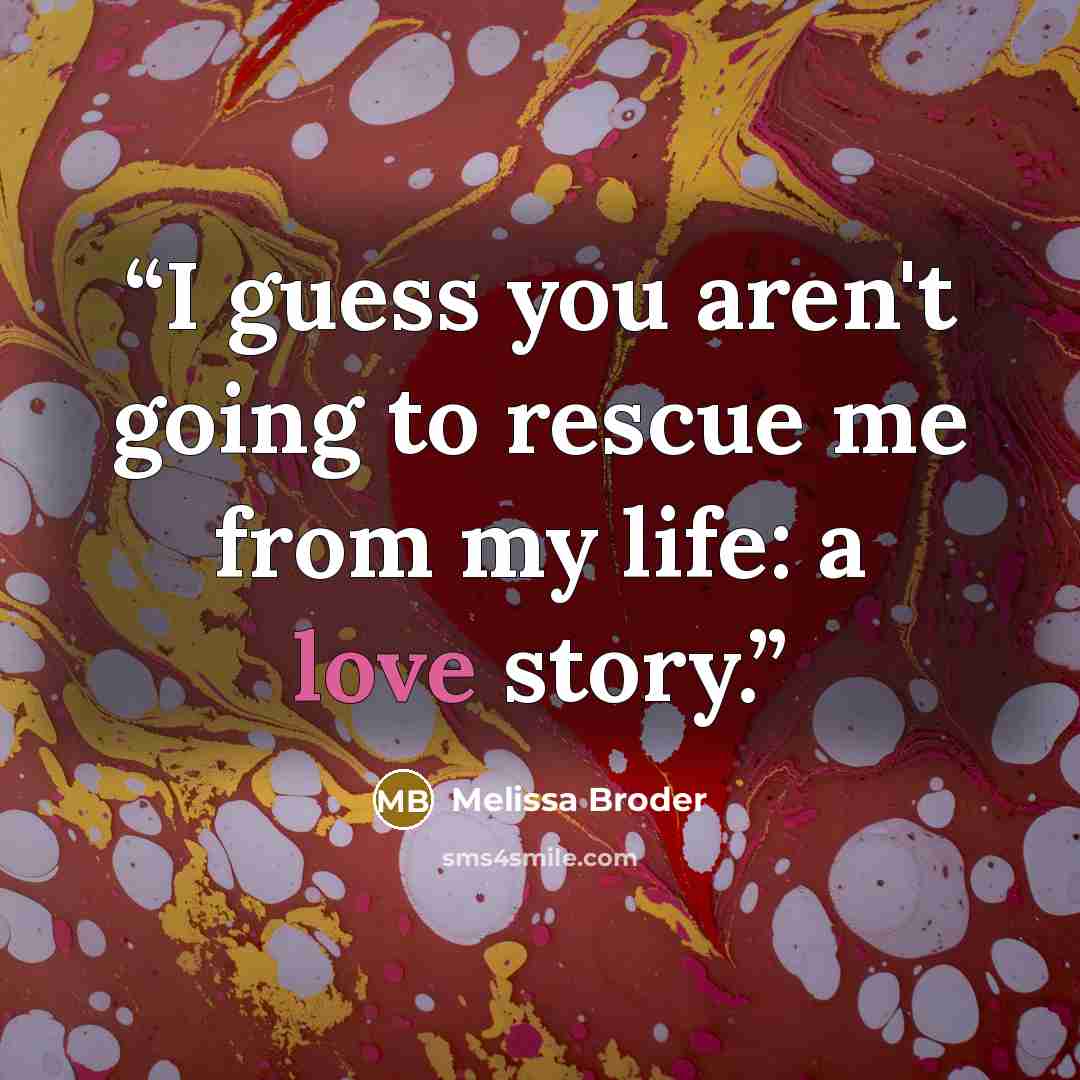 “I guess you aren't going to rescue me from my life: a love story.” quote by Melissa Broder