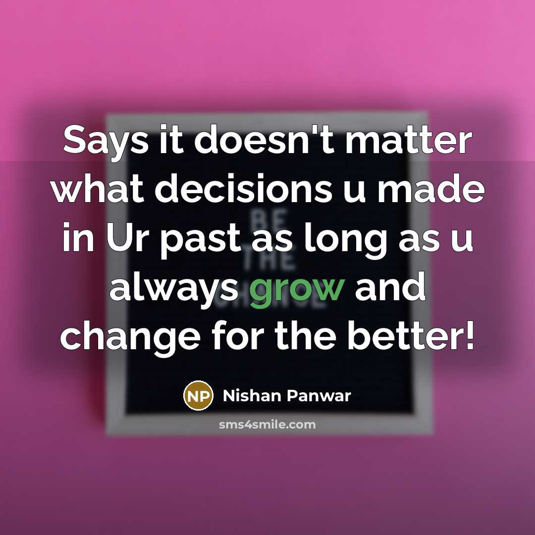 “Says it doesn't matter what decisions u made in Ur past as long as u always grow and change for the better!” quote by Nishan Panwar