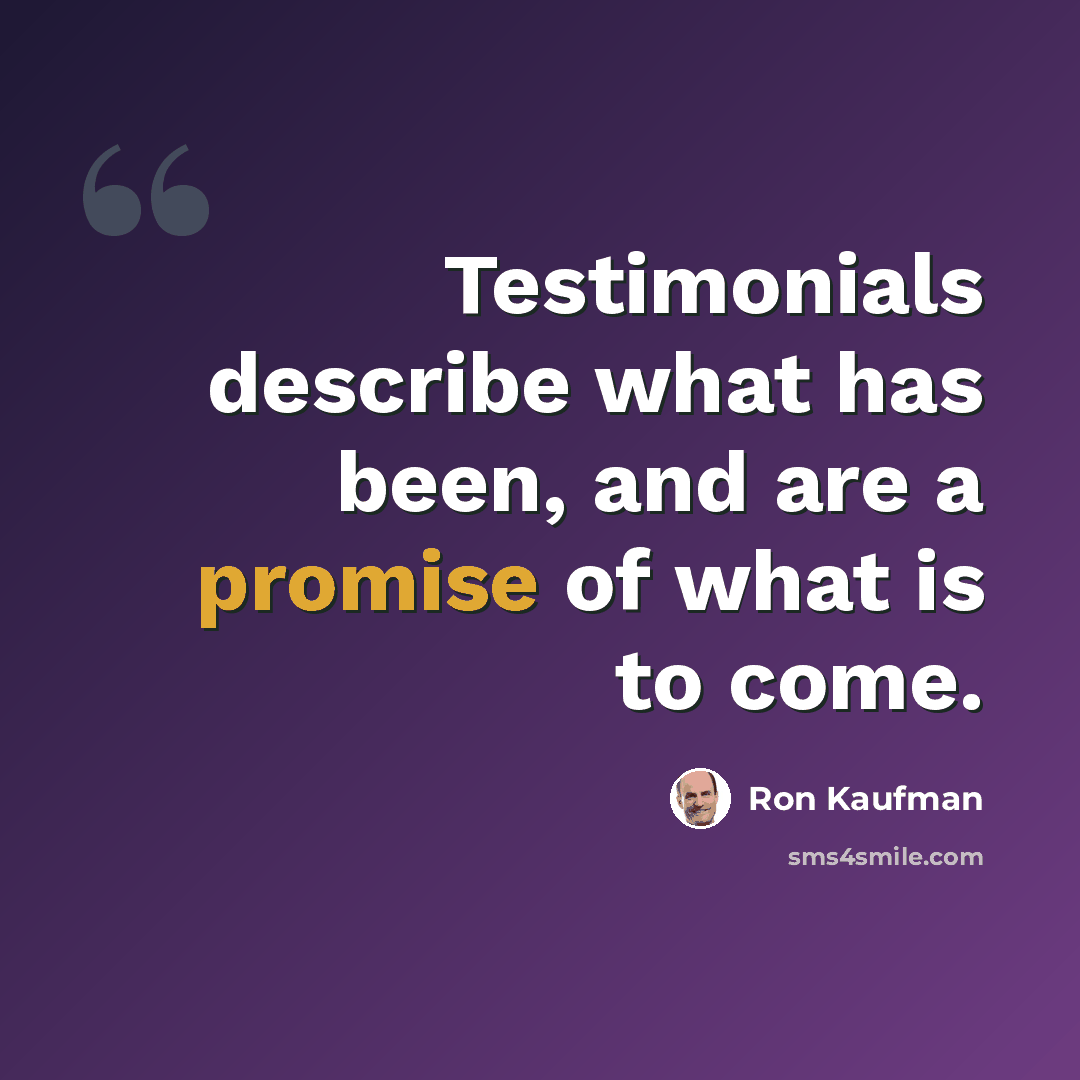 “Testimonials describe what has been, and are a promise of what is to come.” quote by Ron Kaufman