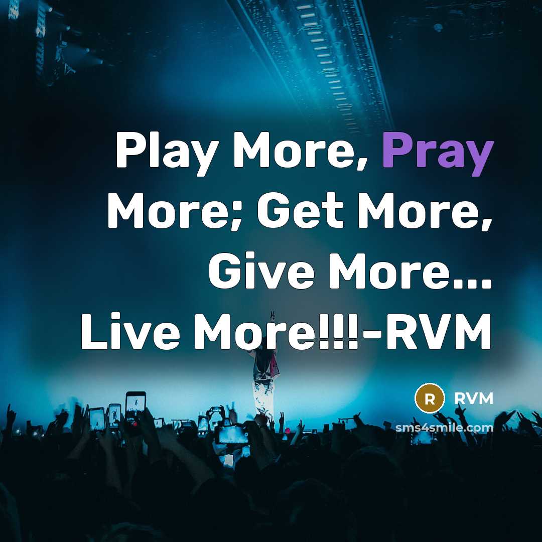 “Play More, Pray More; Get More, Give More... Live More!!!-RVM” quote by RVM