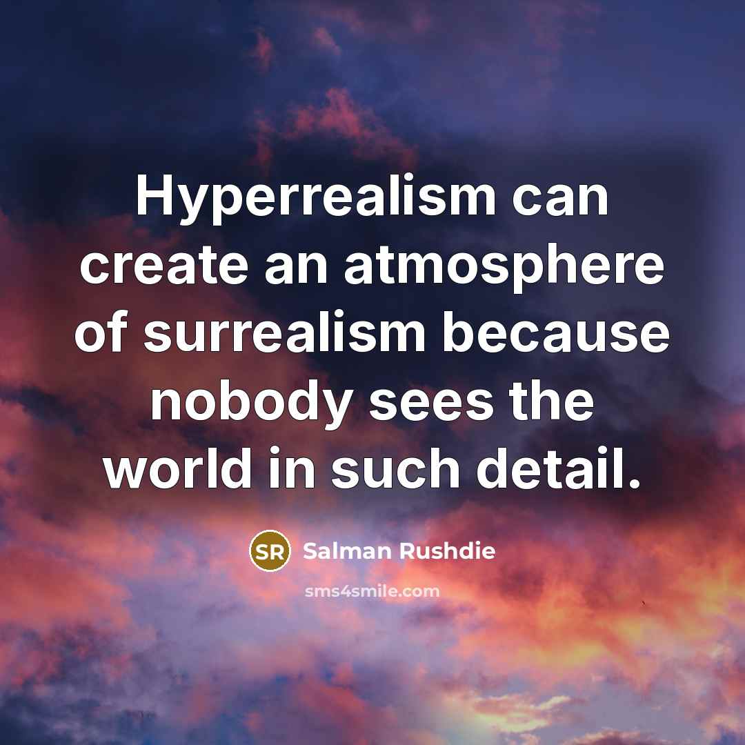 “Hyperrealism can create an atmosphere of surrealism because nobody sees the world in such detail.” quote by Salman Rushdie