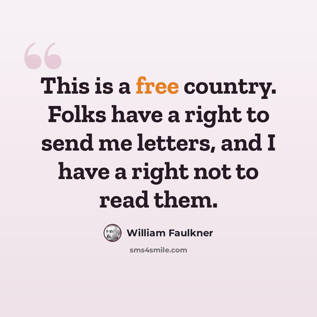 “This is a free country. Folks have a right to send me letters, and I have a right not to read them.” quote by William Faulkner