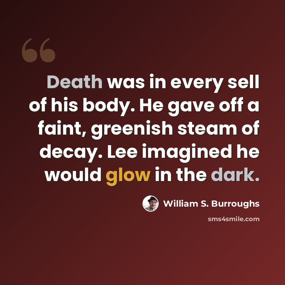 “Death was in every sell of his body. He gave off a faint, greenish steam of decay. Lee imagined he would glow in the dark.” quote by William S. Burroughs