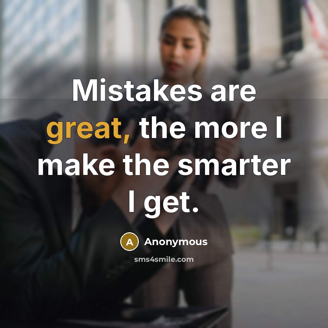 “Mistakes are great, the more I make the smarter I get.” quote by Anonymous